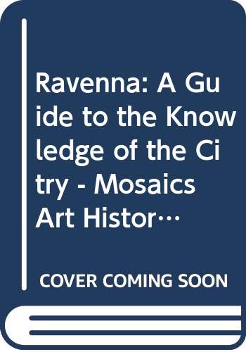Ravenna: A Guide to the Knowledge of the Citry - Mosaics, Art History, Archaeology, Monuments, Museums