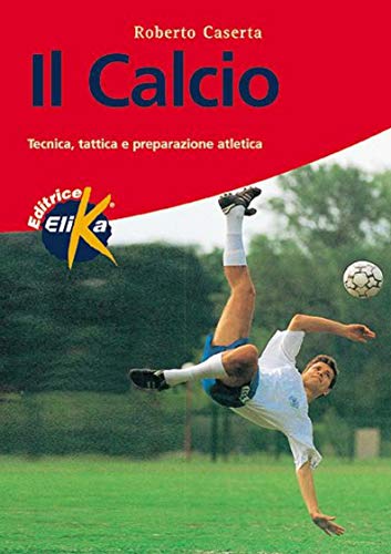 Il calcio. Tecnica, tattica e preparazione atletica