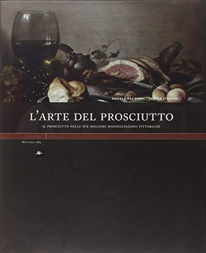 L'arte del prosciutto. Il prosciutto nelle sue migliori manifestazioni pittoriche