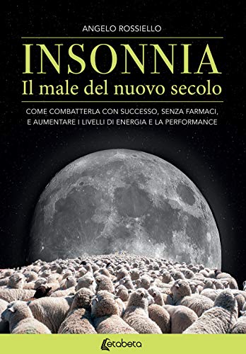 Insonnia. Il Male Del Nuovo Secolo. Come Combatterla Con Successo, Senza Farmaci, E Aumentare I Livelli Di Energia E La Performance