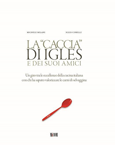 La caccia di Igles e dei suoi amici. Un giro tra le eccellenze della cucina italiana con chi ha saputo valorizzare le carni di selvaggina