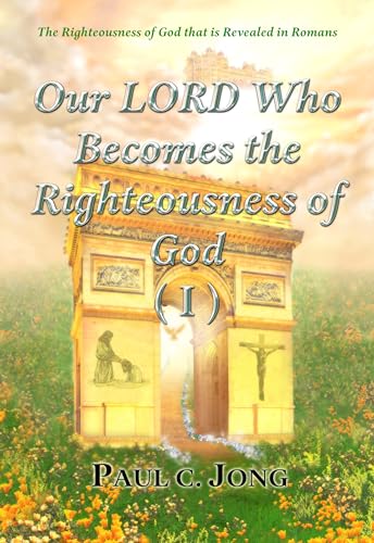 The Righteousness of God that is Revealed in Romans - Our LORD Who Becomes the Righteousness of God (I)
