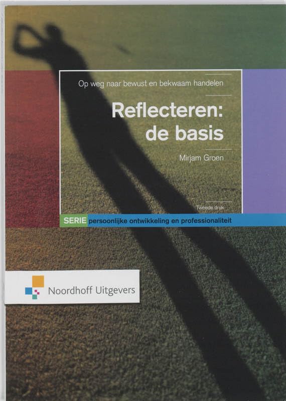 Persoonlijke ontwikkeling en professionaliteit Reflecteren: de basis : op weg naar bewust en bekwaam handelen