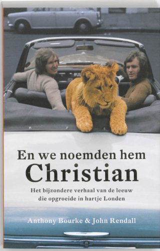 EN WE NOEMDEN HEM CHRISTIAN: het bijzondere verhaal van de leeuw die opgroeide in hartje Londen