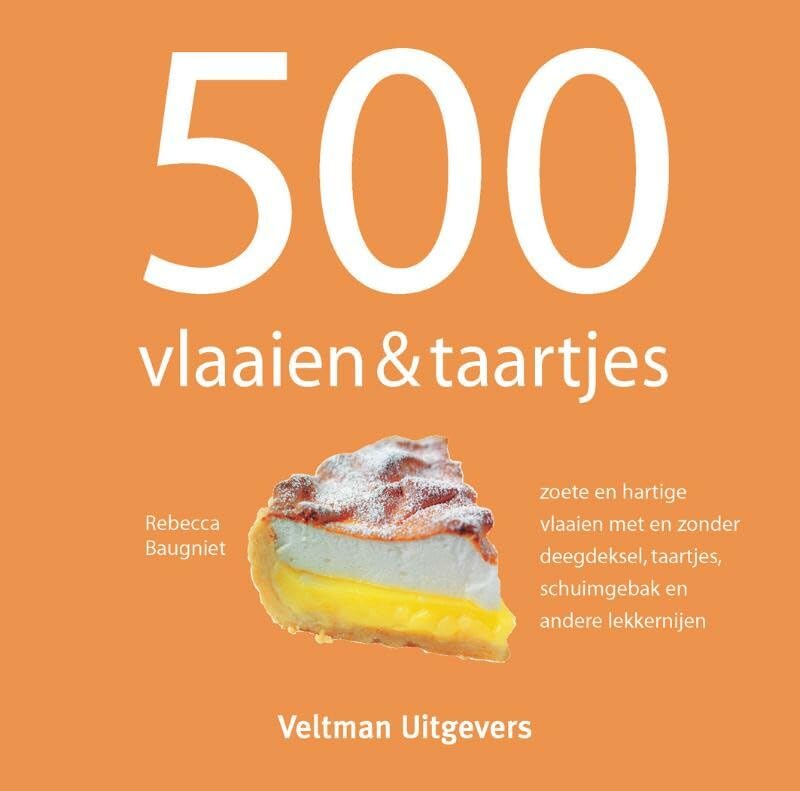 500 vlaaien & taartjes: zoete en hartige vlaaien met en zonder deegdeksel, taartjes, schuimgebak en andere lekkernijen