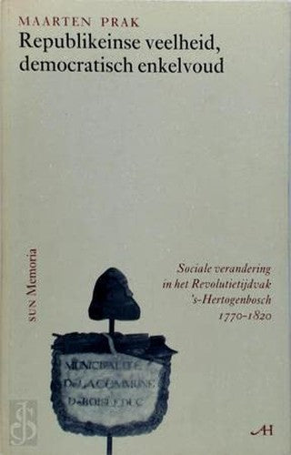 Republikeinse veelheid, democratisch enkelvoud: sociale verandering in het Revolutietijdvak, 's-Hertogenbosch 1770-1820 (Memoria)