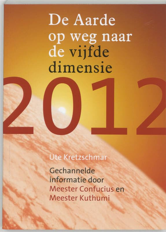 2012: de aarde op weg naar de vijfde dimensie : gechannelde informatie door Meester Confucius en Meester Kuthumi