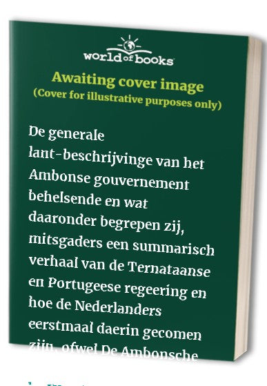 De generale lant-beschrijvinge van het Ambonse gouvernement behelsende en wat daaronder begrepen zij, mitsgaders een summarisch verhaal van de Ternataanse en Portugeese regeering en hoe de Nederlanders eerstmaal daerin gecomen zijn, ofwel De Ambonsche lan