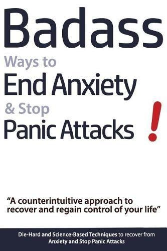 Badass Ways to End Anxiety & Stop Panic Attacks! - A counterintuitive approach to recover and regain control of your life.