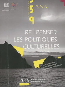 Re/penser les politiques culturelles: 10 ans de promotion de la diversité des expressions culturelles pour le développement 
