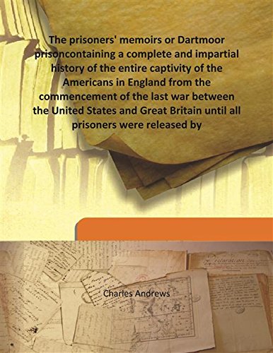 The Prisoners' Memoirs Or Dartmoor Prison Containing A Complete And Impartial History Of The Entire Captivity Of The Americans In England From The Commencement Of The Last War Between The United States And Great Britain Until All Prisoners Were Relea