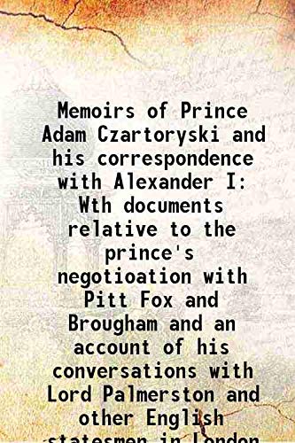 Memoirs of Prince Adam Czartoryski and his correspondence with Alexander I Wth documents relative to the prince's negotioation with Pitt Fox and Brougham and an account of his conversations with Lord