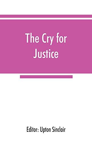 The cry for justice; an anthology of the literature of social protest; the writings of philosophers, poets, novelists, social reformers, and others who have voiced the struggle against social injustice, selected from twenty-five languages, covering a peri