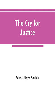 The cry for justice; an anthology of the literature of social protest; the writings of philosophers, poets, novelists, social reformers, and others who have voiced the struggle against social injustice, selected from twenty-five languages, covering a peri 
