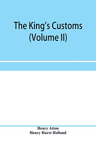 The king's customs (Volume II) An Account of maritime Revenue, Contraband, Traffic, The Introduction of free trade, and the abolition of the navigation and corn laws, from 1801 to 1855