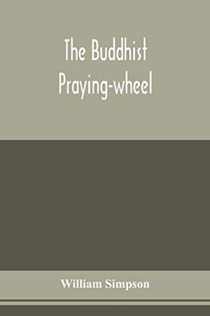 The Buddhist praying-wheel; a collection of material bearing upon the symbolism of the wheel and circular movements in custom and religious ritual