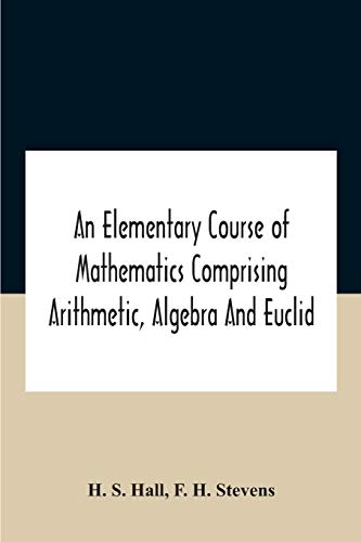 An Elementary Course Of Mathematics Comprising Arithmetic, Algebra And Euclid