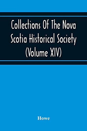 Collections Of The Nova Scotia Historical Society (Volume Xiv) "Wise Nation Preserves Its Records, Gathers Up Its Muniments, Decorates The Tombs Of ... Fosters National Pride And Love Of Country, B