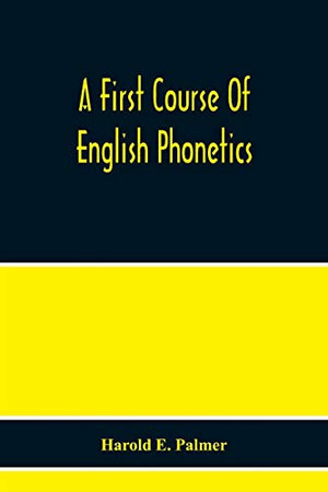 A First Course Of English Phonetics, Including An Explanation Of The Scope Of The Science Of Phonetics, The Theory Of Sounds, A Catalogue Of English ... Pronunciation, And Transcription Exercises