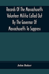 Records Of The Massachusetts Volunteer Militia Called Out By The Governor Of Massachusetts To Suppress A Threatened Invasion During The War Of 1812-14 