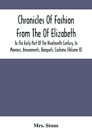 Chronicles Of Fashion From The Of Elizabeth To The Early Part Of The Nineteenth Century, In Manners, Amusements, Banquets, Costume (Volume Ii)