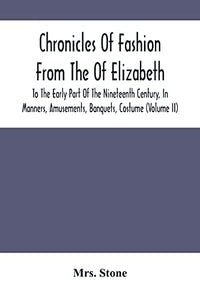 Chronicles Of Fashion From The Of Elizabeth To The Early Part Of The Nineteenth Century, In Manners, Amusements, Banquets, Costume (Volume Ii) 
