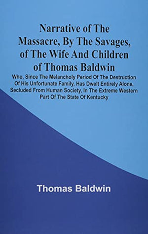 Narrative Of The Massacre, By The Savages, Of The Wife And Children Of Thomas Baldwin, Who, Since The Melancholy Period Of The Destruction Of His ... Society, In The Extreme Western Part Of The