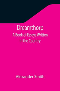 Dreamthorp A Book of Essays Written in the Country 