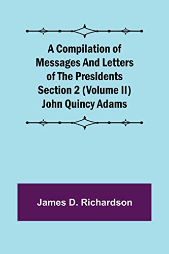 A Compilation of Messages and Letters of the Presidents Section 2 (Volume II) John Quincy Adams