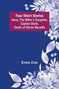 Four Short Stories Nana, The Miller's Daughter, Captain Burle, Death of Olivier Becaille 