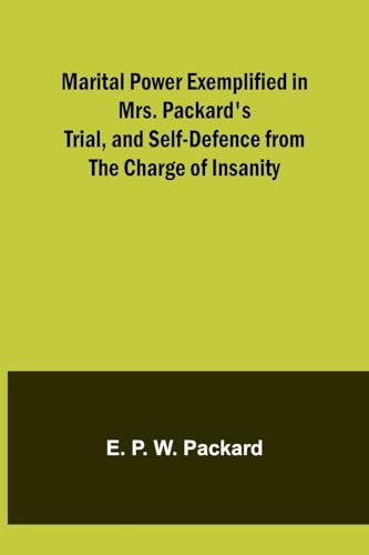 Marital Power Exemplified in Mrs. Packard's Trial, and Self-Defence from the Charge of Insanity