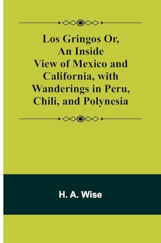 Los Gringos Or, An Inside View of Mexico and California, with Wanderings in Peru, Chili, and Polynesia