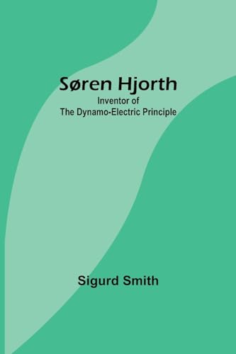 Søren Hjorth: Inventor of the Dynamo-electric Principle By Smith Sigurd