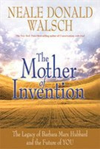 Mother of Invention : The Legacy Of Barbara Marx Hubbard And The Future Of You