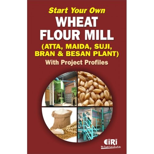 Start Your Own Wheat Flour Mill: Atta Maida Suji Bran and Besan Plant with Project Profiles [Hardcover] [Jan 01, 2017] EIRI
