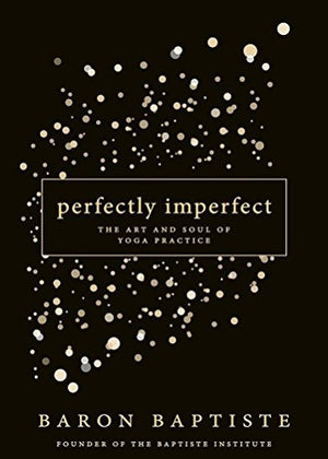 Perfectly Imperfect: The Art And Soul Of Yoga Practice