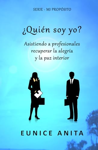¿Quién soy yo?: Asistiendo a profesionales recuperar la alegría y la paz interior: Ayudar a los profesionales a recuperar la alegría y la paz interior (SERIE - MI PROPÓSITO)