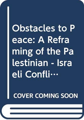 Obstacles to Peace: A Reframing of the Palestinian - Israeli Conflict