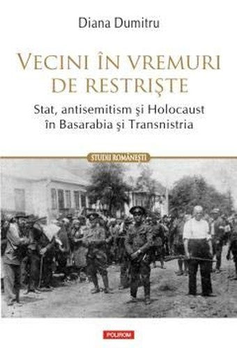 Vecini in vremuri de restriste. Stat, antisemitism si Holocaust in Basarabia si Transnistria.