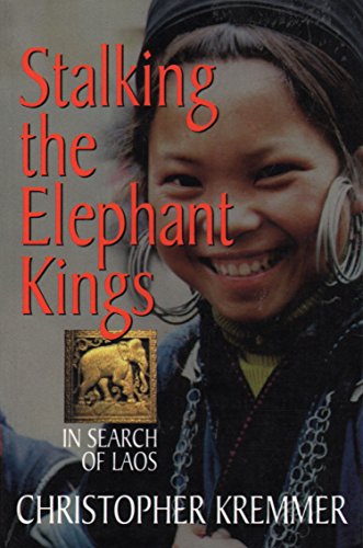 Stalking the Elephant Kings: In Search of Laos By Christopher Kremmer