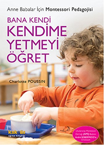 Bana Kendi Kendime Yetmeyi Öğret: Anne Babalar İçin Montessori Pedagojisi