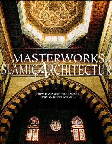 Masterworks of Islamic Architecture: From Damascus to Granada, from Cairo to Ist