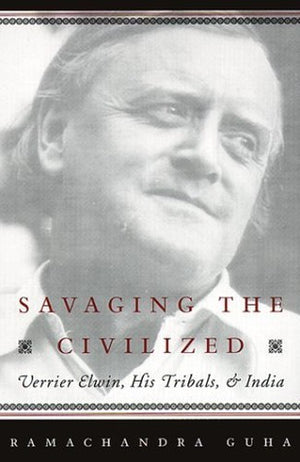 Savaging the Civilized ; Verrier Elwin, His Tribals and India