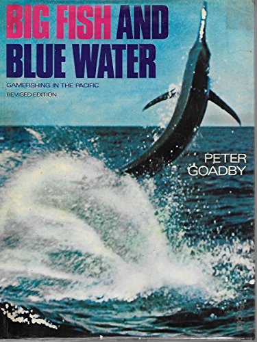 Big Fish and Blue Water : Gamefishing in the Pacific By Peter Goadby