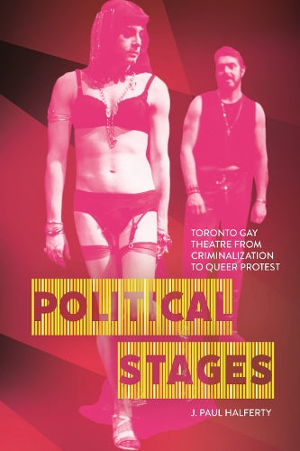 Political Stages: Toronto Gay Theatre from Criminalization to Queer Pr cover
