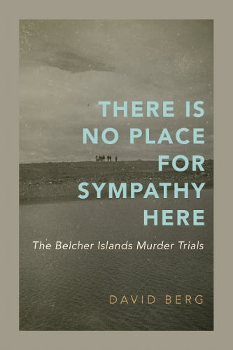 There Is No Place for Sympathy Here: The Belcher Islands Murder Trials