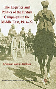 The Logistics and Politics of the British Campaigns in the Middle East, 1914-22 