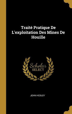 Traité Pratique De L'exploitation Des Mines De Houille