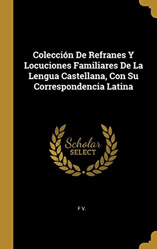 Colección De Refranes Y Locuciones Familiares De La Lengua Castellana,
