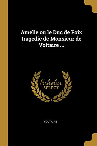 Amelie ou le Duc de Foix tragedie de Monsieur de Voltaire ...